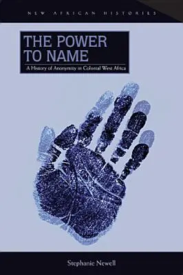 Moc pomenovať: Vláda moci: dejiny anonymity v koloniálnej západnej Afrike. - The Power to Name: A History of Anonymity in Colonial West Africa