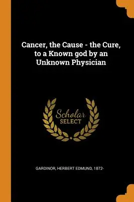 Rakovina, príčina - liek, známemu bohu neznámym lekárom - Cancer, the Cause - the Cure, to a Known god by an Unknown Physician