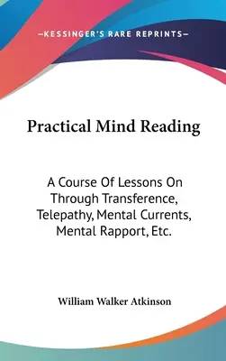 Praktické čítanie myšlienok: Kurz lekcií o prenášaní, telepatii, mentálnych prúdoch, mentálnej podpore atď. - Practical Mind Reading: A Course Of Lessons On Through Transference, Telepathy, Mental Currents, Mental Rapport, Etc.