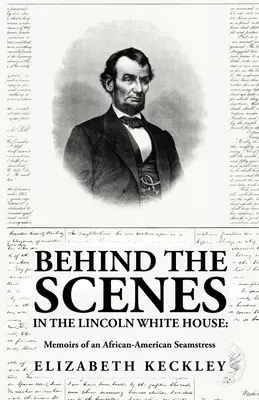 Zákulisie Lincolnovho Bieleho domu: Spomienky afroamerickej krajčírky: Spomienky afroamerickej krajčírky: Memoirs of an African-American Seamstress By: Elizabeth Keckl - Behind the Scenes in the Lincoln White House: Memoirs of an African-American Seamstress: Memoirs of an African-American Seamstress By: Elizabeth Keckl