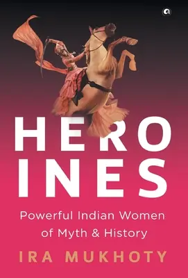 Hrdinovia: Mocné indiánske ženy z mýtov a histórie - Heroines: Powerful Indian Women of Myth and History