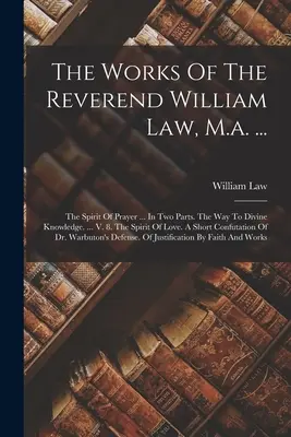 The Works Of The Reverend William Law, M.a. ...: The Spirit Of Prayer ... V dvoch častiach. Cesta k Božiemu poznaniu. ... V. 8. Duch lásky. A S - The Works Of The Reverend William Law, M.a. ...: The Spirit Of Prayer ... In Two Parts. The Way To Divine Knowledge. ... V. 8. The Spirit Of Love. A S