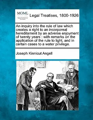 An Inquiry Into the Rule of Law Which Creates a Right to Incorporeal Hereditament by an Adverse Enjoyment of Twenty Years (Skúmanie právneho pravidla, ktoré zakladá právo na nehmotné dedičstvo na základe dvadsaťročného užívania): S poznámkami k aplikácii - An Inquiry Into the Rule of Law Which Creates a Right to an Incorporeal Hereditament by an Adverse Enjoyment of Twenty Years: With Remarks on the Appl