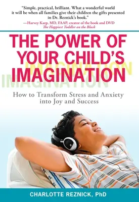 Sila predstavivosti vášho dieťaťa: Ako premeniť stres a úzkosť na radosť a úspech - The Power of Your Child's Imagination: How to Transform Stress and Anxiety into Joy and Success