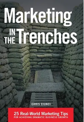 Marketing v zákopoch: 25 marketingových tipov z reálneho sveta na dosiahnutie dramatického rastu podnikania - Marketing In The Trenches: 25 Real-World Marketing Tips To Achieve Dramatic Business Growth