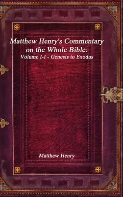 Komentár Matthewa Henryho k celej Biblii: Diel I-I - Genesis až Exodus - Matthew Henry's Commentary on the Whole Bible: Volume I-I - Genesis to Exodus