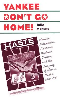 Yankee Don't Go Home! Mexický nacionalizmus, americká obchodná kultúra a formovanie moderného Mexika, 1920-1950 - Yankee Don't Go Home!: Mexican Nationalism, American Business Culture, and the Shaping of Modern Mexico, 1920-1950