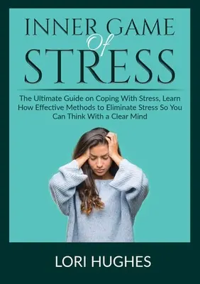 Vnútorná hra stresu: Zistite, ako účinne eliminovať stres, aby ste mohli myslieť s čistým štítom. - Inner Game of Stress: The Ultimate Guide on Coping With Stress, Learn How Effective Methods to Eliminate Stress So You Can Think With a Clea