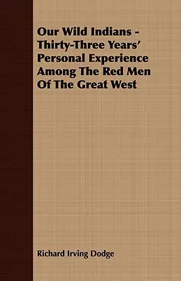 Naši divokí Indiáni - tridsaťtriročné osobné skúsenosti medzi červenými mužmi Veľkého západu - Our Wild Indians - Thirty-Three Years' Personal Experience Among The Red Men Of The Great West