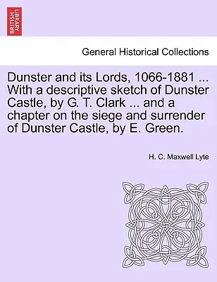 Dunster a jeho páni, 1066-1881 ... s opisným náčrtom hradu Dunster od G. T. Clarka ... a kapitolou o obliehaní a kapitulácii Dunstu - Dunster and Its Lords, 1066-1881 ... with a Descriptive Sketch of Dunster Castle, by G. T. Clark ... and a Chapter on the Siege and Surrender of Dunst