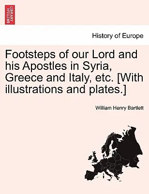 Stopy nášho Pána a jeho apoštolov v Sýrii, Grécku a Taliansku atď. [S ilustráciami a tabuľkami.] - Footsteps of Our Lord and His Apostles in Syria, Greece and Italy, Etc. [With Illustrations and Plates.]