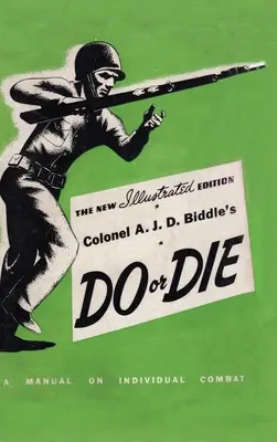 Plukovník A. J. D. Biddle's Do or Die: A Manual on Individual Combat - Illustrated Edition 1944 - Colonel A. J. D. Biddle's Do or Die: A Manual on Individual Combat - Illustrated Edition 1944