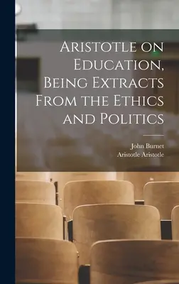 Aristoteles on Education, Being Extracts From the Ethics and Politics - Aristotle on Education, Being Extracts From the Ethics and Politics