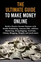 Ultimátny sprievodca zarábaním peňazí online: Príručka: Vybudujte si pasívny príjem pomocou Kindle Publishing, Amazon FBA, Affiliate Marketing, Dropshipping, YouTube - The Ultimate Guide to Make Money Online: Build a Passive Income Fortune with Kindle Publishing, Amazon FBA, Affiliate Marketing, Dropshipping, YouTube