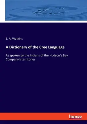 Slovník jazyka Cree: Slovník jazyka cree, ktorým hovoria Indiáni na území Hudsonovej zálivovej spoločnosti - A Dictionary of the Cree Language: As spoken by the Indians of the Hudson's Bay Company's territories