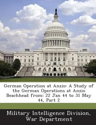 Nemecká operácia v Anziu: Štúdia o nemeckých operáciách na predmostí Anzio Od: Mgr: Časť 2: od 22. januára 44 do 31. mája 44 - German Operation at Anzio: A Study of the German Operations at Anzio Beachhead From: 22 Jan 44 to 31 May 44, Part 2