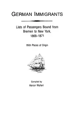 Nemeckí prisťahovalci: Zoznamy cestujúcich z Brém do New Yorku, 1868-1871, s miestami pôvodu - German Immigrants: Lists of Passengers Bound from Bremen to New York, 1868-1871, with Places of Origin