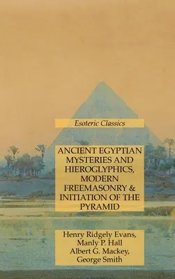 Staroegyptské mystériá a hieroglyfy, moderné slobodomurárstvo a zasvätenie do pyramídy: Ezoterická klasika - Ancient Egyptian Mysteries and Hieroglyphics, Modern Freemasonry & Initiation of the Pyramid: Esoteric Classics