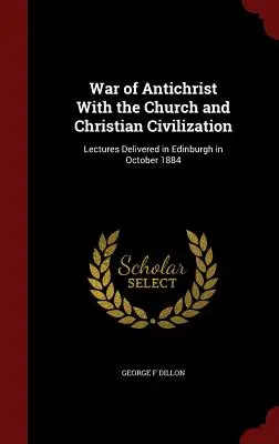 Vojna Antikrista s cirkvou a kresťanskou civilizáciou: Prednášky prednesené v Edinburghu v októbri 1884 - War of Antichrist With the Church and Christian Civilization: Lectures Delivered in Edinburgh in October 1884