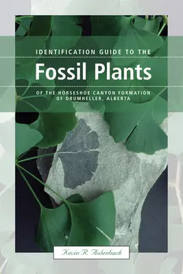 Identifikačný sprievodca fosílnych rastlín z formácie Horseshoe Canyon v Drumhelleri, Alberta - Identification Guide to the Fossil Plants of the Horseshoe Canyon Formation of Drumheller, Alberta