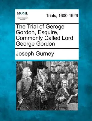 Súdny proces s Geroge Gordonom, Esquire, bežne nazývaným Lord George Gordon - The Trial of Geroge Gordon, Esquire, Commonly Called Lord George Gordon