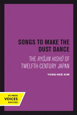 Piesne, ktoré roztancujú prach: Rjódžin Hišó z Japonska dvanásteho storočia - Songs to Make the Dust Dance: The Ryojin Hisho of Twelfth-Century Japan