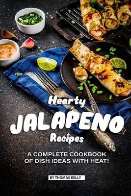 Výdatné recepty s jalapeňom: Kompletná kuchárska kniha s nápadmi na jedlá s HEAT! - Hearty Jalapeno Recipes: A Complete Cookbook of Dish Ideas with HEAT!