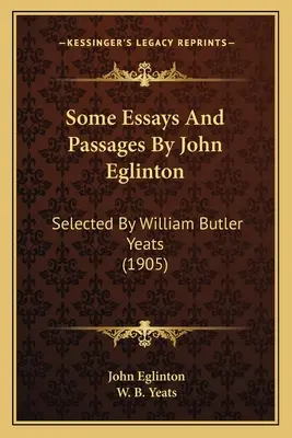 Niektoré eseje a úryvky Johna Eglintona: Eglinton: výber Williama Butlera Yeatsa (1905) - Some Essays And Passages By John Eglinton: Selected By William Butler Yeats (1905)