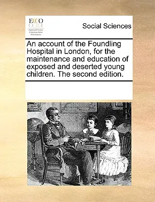 An Account of the Foundling Hospital in London, for the Maintenance and Education of Exposed and Deserted Young Children. druhé vydanie. - An Account of the Foundling Hospital in London, for the Maintenance and Education of Exposed and Deserted Young Children. the Second Edition.
