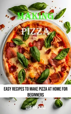 Výroba pizze: Jednoduché recepty na prípravu pizze doma pre začiatočníkov - Making Pizza: Easy Recipes to Make Pizza at Home for Beginners