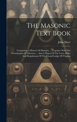Učebnica slobodomurárstva: Obsahuje dejiny slobodomurárstva... Spolu s ústavou slobodomurárstva ... a súhrn zákonov, pravidiel a - The Masonic Text Book: Containing A History Of Masonry ... Together With The Constitution Of Masonry ... And A Digest Of The Laws, Rules And