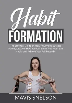Formovanie návykov: Zistite, ako sa môžete oslobodiť od zlozvykov a dosiahnuť svoj úspech. - Habit Formation: The Essential Guide on How to Develop Success Habits, Discover How You Can Break Free From Bad Habits and Achieve Your