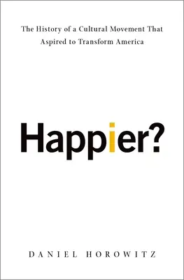 Šťastnejší? Dejiny kultúrneho hnutia, ktoré chcelo zmeniť Ameriku - Happier?: The History of a Cultural Movement That Aspired to Transform America