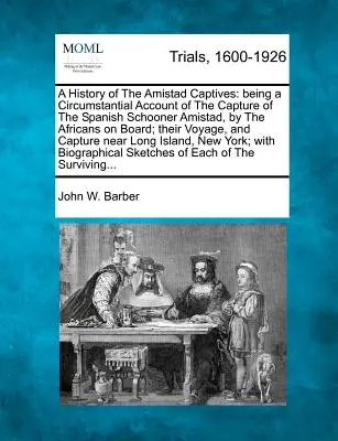 História zajatcov z Amistadu: A Circumstantial Account of the Capture of the Spanish Schooner Amistad, by the Africans on board; Their Voya - A History of the Amistad Captives: Being a Circumstantial Account of the Capture of the Spanish Schooner Amistad, by the Africans on Board; Their Voya