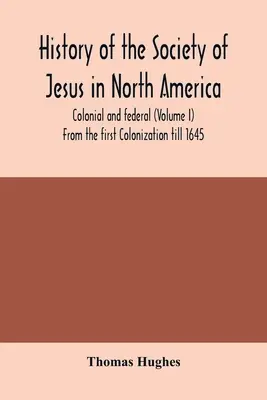 Dejiny Spoločnosti Ježišovej v Severnej Amerike, koloniálne a federálne (I. diel) Od prvej kolonizácie do roku 1645 - History of the Society of Jesus in North America, colonial and federal (Volume I) From the first Colonization till 1645