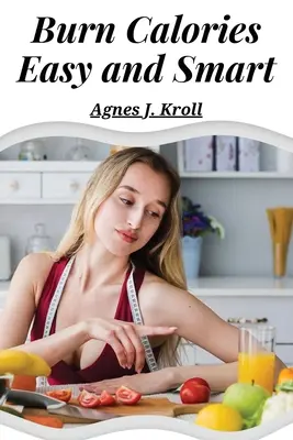 Spaľujte kalórie ľahko a inteligentne: Spaľovanie tukov pre trvalý úbytok hmotnosti a nabitý metabolizmus - Burn Calories Easy and Smart: Fat Burning for Permanent Weight Loss and a Turbo Charged Metabolism