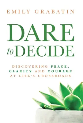 Odvážte sa rozhodnúť: Odhodlajte sa k tomu, aby ste na životných križovatkách objavili pokoj, jasnosť a odvahu. - Dare to Decide: Discovering Peace, Clarity and Courage at Life's Crossroads