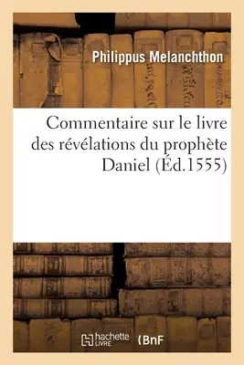 Komentár ku knihe Zjavenia proroka Daniela. Item Les Explications de Martin Luther: Sur Le Mesme Prophte Adjoutes La Fin, Le Tout - Commentaire Sur Le Livre Des Rvlations Du Prophte Daniel. Item Les Explications de Martin Luther: Sur Le Mesme Prophte Adjoutes  La Fin, Le Tout
