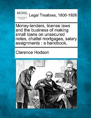 Money-Lenders, License Laws and the Business of Making Small Loans on Unsecured Notes, Chattel Mortgages, Salary Assignments: Príručka. - Money-Lenders, License Laws and the Business of Making Small Loans on Unsecured Notes, Chattel Mortgages, Salary Assignments: A Handbook.