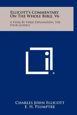 Ellicott's Commentary On The Whole Bible, V6: A Verse By Verse Explanation, The Four Gospels (Ellicottov komentár k celej Biblii, V6: výklad verš po verši, Štyri evanjeliá) - Ellicott's Commentary On The Whole Bible, V6: A Verse By Verse Explanation, The Four Gospels