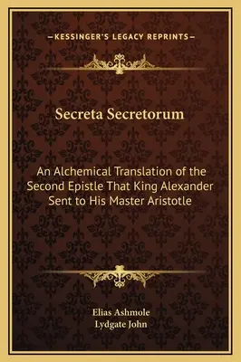 Secreta Secretorum: Alchymistický preklad druhého listu, ktorý poslal kráľ Alexander svojmu učiteľovi Aristotelovi - Secreta Secretorum: An Alchemical Translation of the Second Epistle That King Alexander Sent to His Master Aristotle