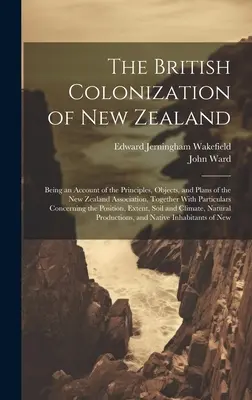 The British Colonization of New Zealand: V tejto knihe sa nachádza aj opis princípov, cieľov a plánov Novozélandskej asociácie spolu s partikulárnymi informáciami. - The British Colonization of New Zealand: Being an Account of the Principles, Objects, and Plans of the New Zealand Association, Together With Particul