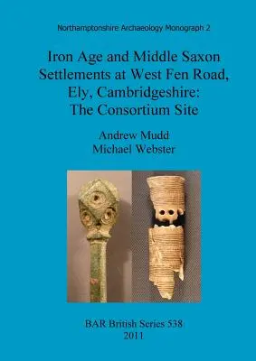 Sídliská z doby železnej a strednej doby saskej na West Fen Road, Ely, Cambridgeshire: The Consortium Site - Iron Age and Middle Saxon Settlements at West Fen Road, Ely, Cambridgeshire: The Consortium Site