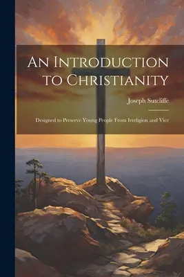 Úvod do kresťanstva: Anotácia: Úvod do kresťanskej viery, ktorý má ochrániť mladých ľudí pred nenáboženstvom a neresťami. - An Introduction to Christianity: Designed to Preserve Young People From Irreligion and Vice