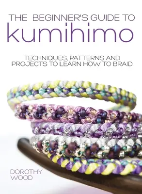 Sprievodca pre začiatočníkov: Kumihimo: Techniky, vzory a projekty, ako sa naučiť pliesť - The Beginner's Guide to Kumihimo: Techniques, patterns and projects to learn how to braid