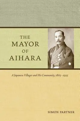 Starosta mesta Aihara: Japonský dedinčan a jeho komunita v rokoch 1865 - 1925 - The Mayor of Aihara: A Japanese Villager and His Community, 1865-1925