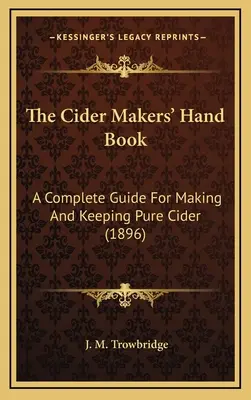Príručka pre výrobcov jablčného vína: Úplná príručka na výrobu a udržiavanie čistého jablčného vína (1896) - The Cider Makers' Hand Book: A Complete Guide For Making And Keeping Pure Cider (1896)
