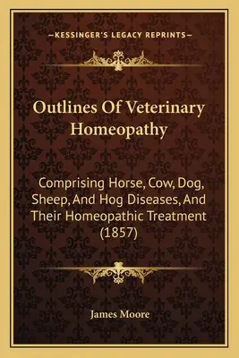 Outlines Of Veterinary Homeopathy: Vydanie: Veterinárna medicína: Choroby koní, kráv, psov, oviec a ošípaných a ich homeopatická liečba (1857) - Outlines Of Veterinary Homeopathy: Comprising Horse, Cow, Dog, Sheep, And Hog Diseases, And Their Homeopathic Treatment (1857)