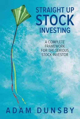 Priame investovanie do akcií: Úplný rámec pre seriózneho investora do akcií - Straight Up Stock Investing: A Complete Framework for the Serious Stock Investor