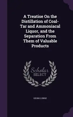 Pojednanie o destilácii uhoľného kameňa a amoniakálneho lúhu a o separácii cenných produktov z nich - A Treatise On the Distillation of Coal-Tar and Ammoniacal Liquor, and the Separation From Them of Valuable Products